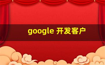 google 开发客户